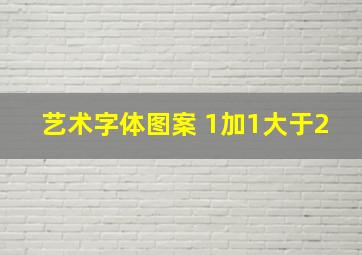 艺术字体图案 1加1大于2